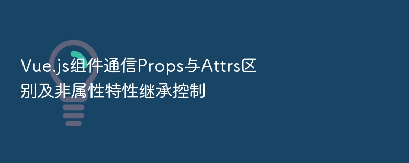 Props与Attrs区别及非属性继承控制详解
