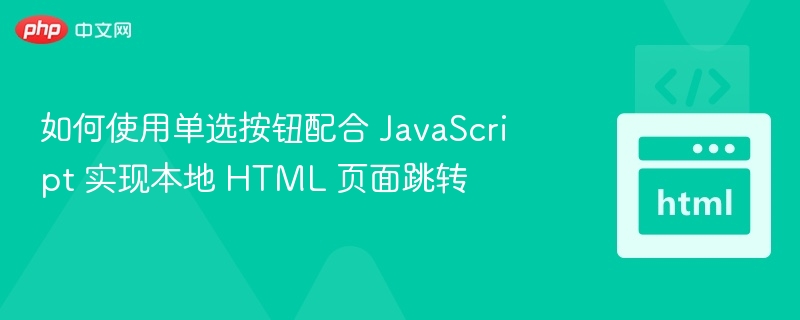 如何使用单选按钮配合 JavaScript 实现本地 HTML 页面跳转
