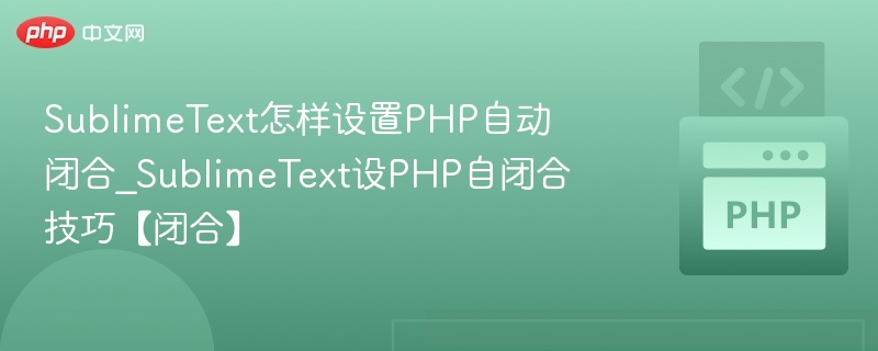SublimeText怎样设置PHP自动闭合_SublimeText设PHP自闭合技巧【闭合】