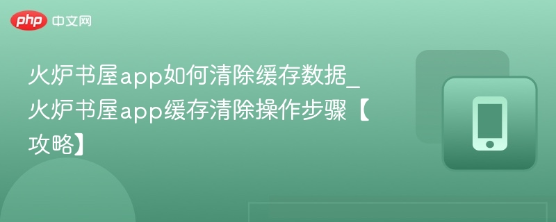 火炉书屋清除缓存教程及步骤详解