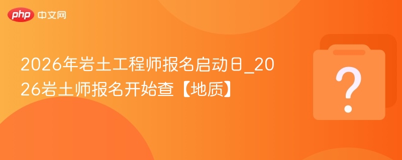 2026岩土师报名开启，地质信息查询指南