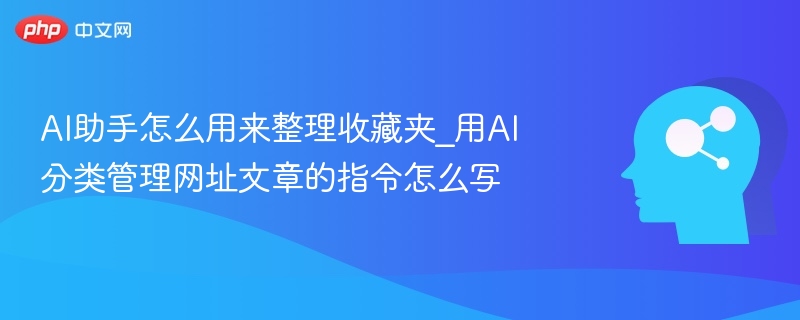 AI助手怎么用来整理收藏夹_用AI分类管理网址文章的指令怎么写