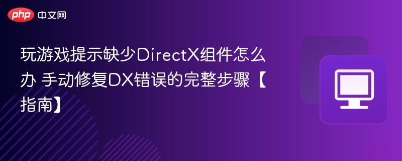 DirectX缺失怎么解决？手动修复DX错误步骤详解