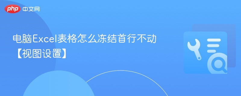 Excel如何冻结首行设置方法