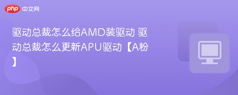 驱动总裁怎么装AMD驱动？APU驱动更新教程