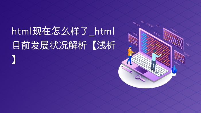 html现在怎么样了_html目前发展状况解析【浅析】