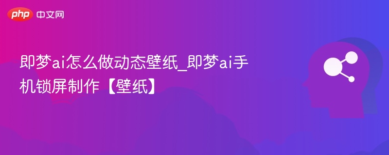 即梦AI动态壁纸制作教程详解