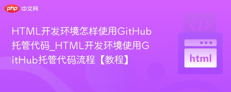 GitHub托管HTML代码教程｜详细步骤详解