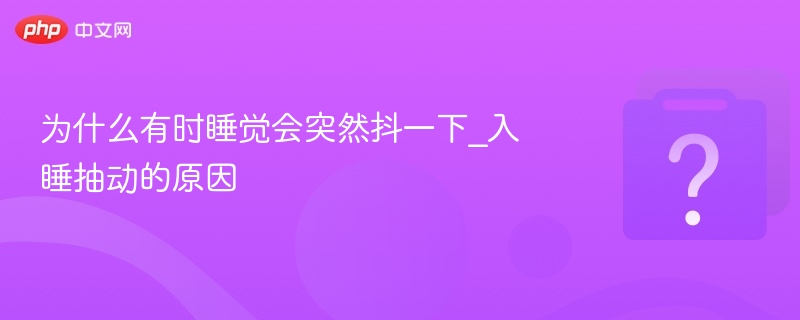 为什么有时睡觉会突然抖一下_入睡抽动的原因