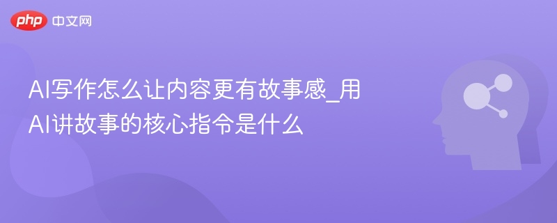 AI写作如何让内容更有故事感？核心指令揭秘