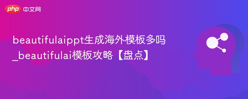 beautifulaippt生成海外模板多吗_beautifulai模板攻略【盘点】