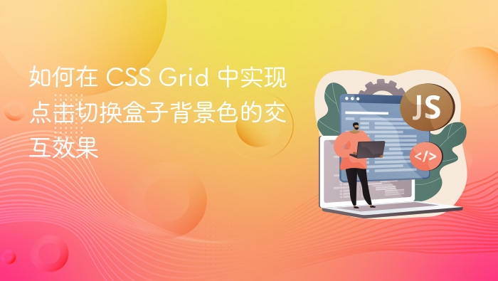 如何在 CSS Grid 中实现点击切换盒子背景色的交互效果
