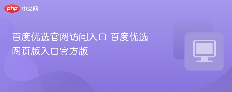百度优选官网访问入口 百度优选网页版入口官方版