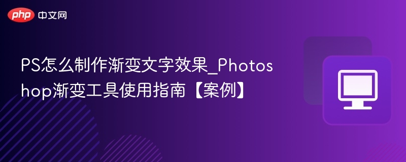 PS怎么制作渐变文字效果_Photoshop渐变工具使用指南【案例】
