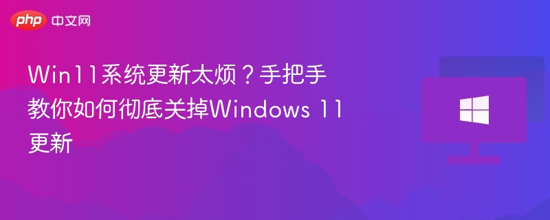 Win11系统更新太烦?手把手教你如何彻底关掉Windows 11更新