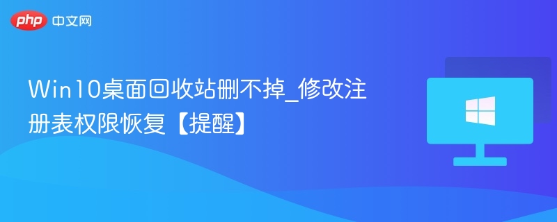 Win10桌面回收站删不掉_修改注册表权限恢复【提醒】