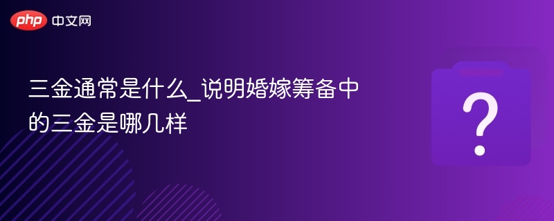三金包括哪些？婚嫁必备三金详解