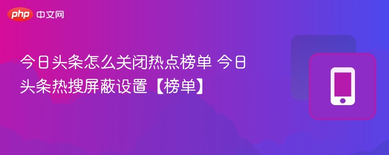今日头条怎么关闭热点榜单 今日头条热搜屏蔽设置【榜单】
