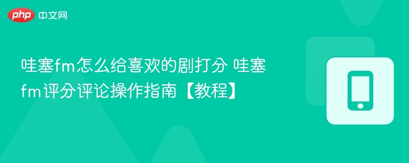 哇塞FM怎么给剧评分？详细教程分享