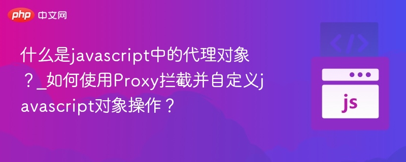 什么是javascript中的代理对象?_如何使用Proxy拦截并自定义javascript对象操作?