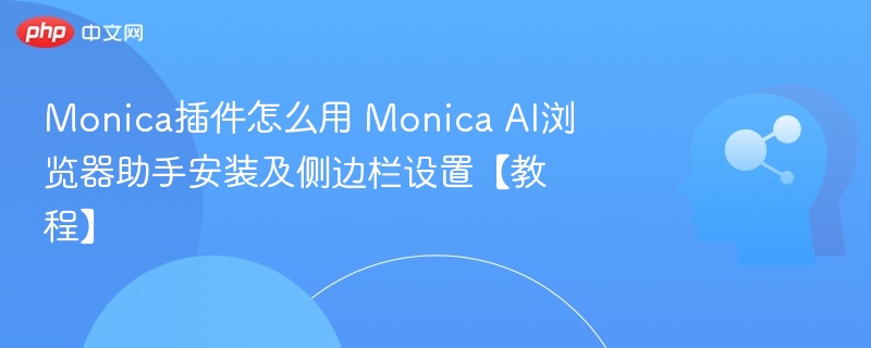 Monica插件怎么用 Monica AI浏览器助手安装及侧边栏设置【教程】