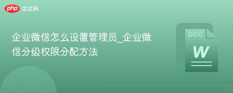 企业微信管理员设置与权限管理教程