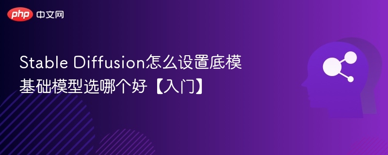 Stable Diffusion底模设置及模型选择指南