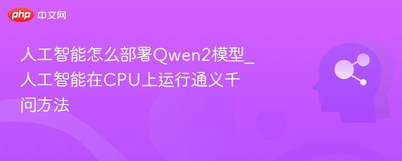 人工智能怎么部署Qwen2模型_人工智能在CPU上运行通义千问方法