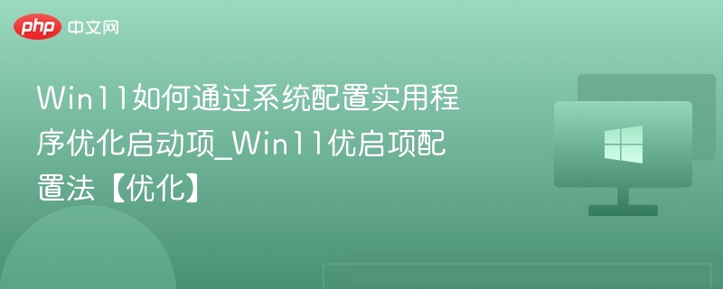 Win11如何通过系统配置实用程序优化启动项_Win11优启项配置法【优化】