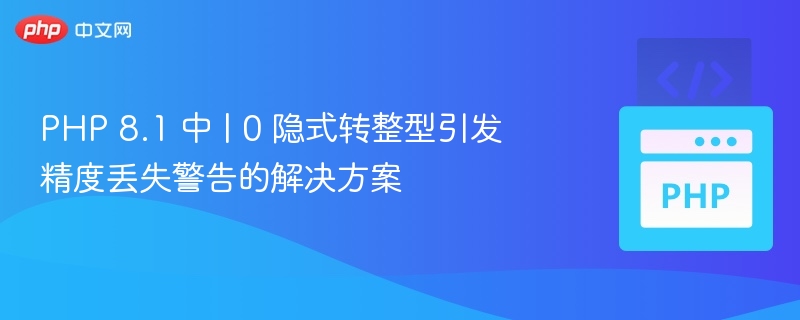 PHP 8.1 中 | 0 隐式转整型引发精度丢失警告的解决方案
