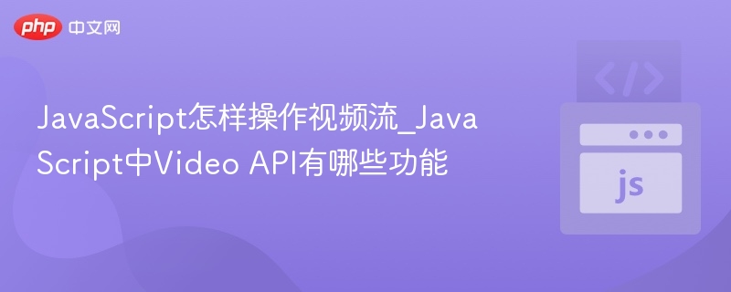 JavaScript如何操作视频流？VideoAPI详解