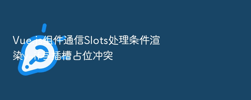 Vue插槽与v-if冲突怎么解决