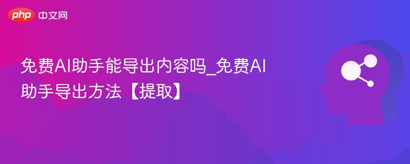 免费AI助手能导出内容吗？怎么提取？
