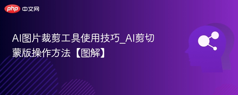 AI图片裁剪工具使用技巧_AI剪切蒙版操作方法【图解】
