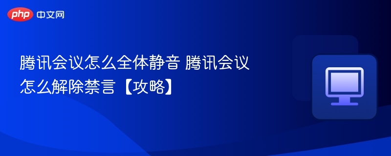 腾讯会议怎么全体静音 腾讯会议怎么解除禁言【攻略】