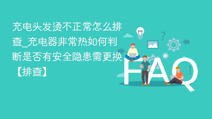 充电器发热异常怎么处理及是否需更换