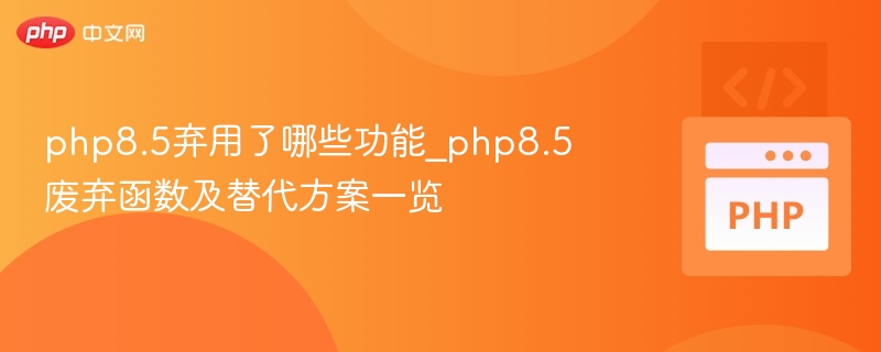 PHP8.5弃用功能及替代方法解析