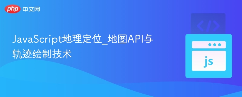 JavaScript地图定位与轨迹绘制教程
