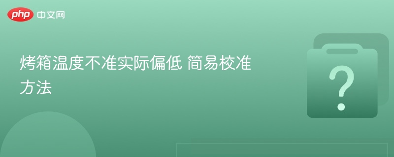 烤箱温度不准怎么调校准方法分享