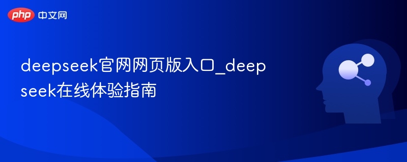 deepseek官网网页版入口_deepseek在线体验指南