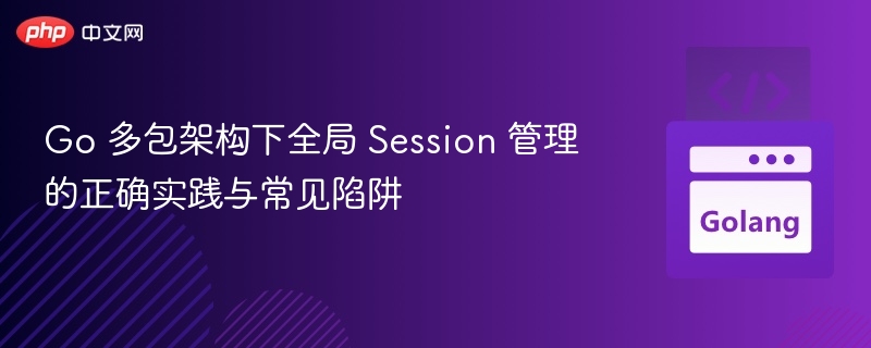 Go多模块Session管理技巧与避坑指南