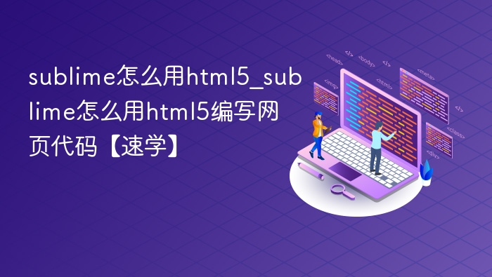 sublime怎么用html5_sublime怎么用html5编写网页代码【速学】