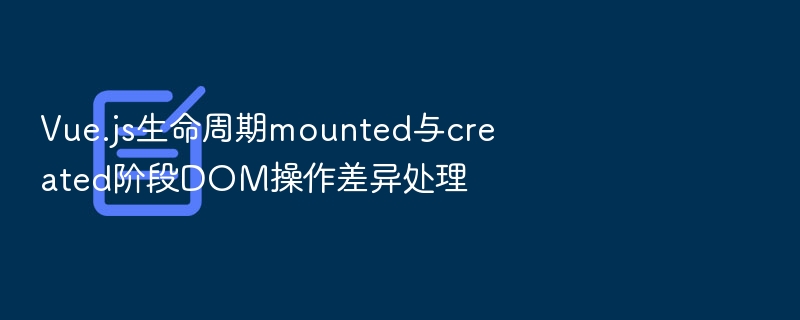 mounted与created区别：DOM操作详解
