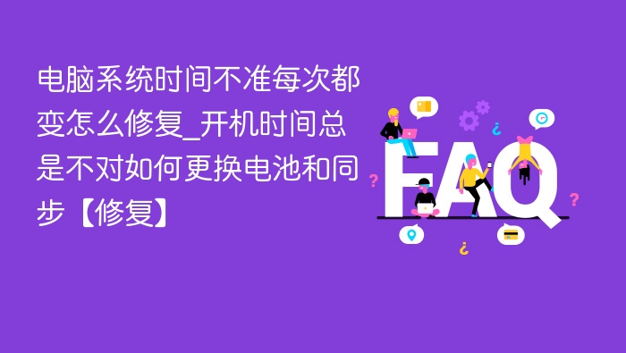 电脑时间不准怎么修？开机时间错乱换电池解决