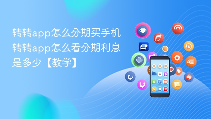 转转app怎么分期买手机 转转app怎么看分期利息是多少【教学】
