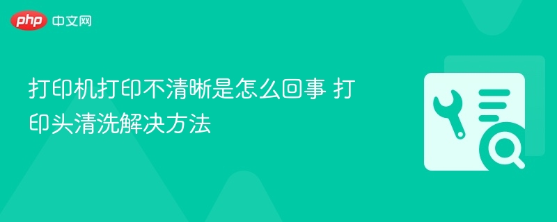 打印机打印不清晰是怎么回事 打印头清洗解决方法