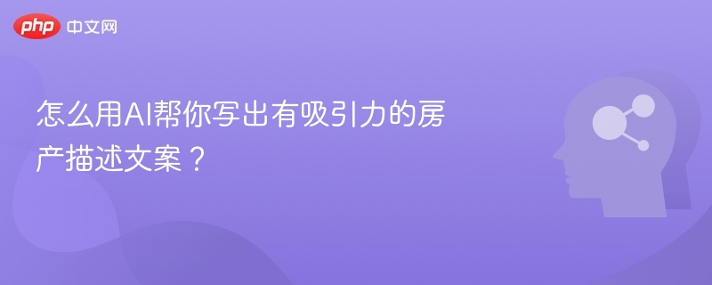 怎么用AI帮你写出有吸引力的房产描述文案?