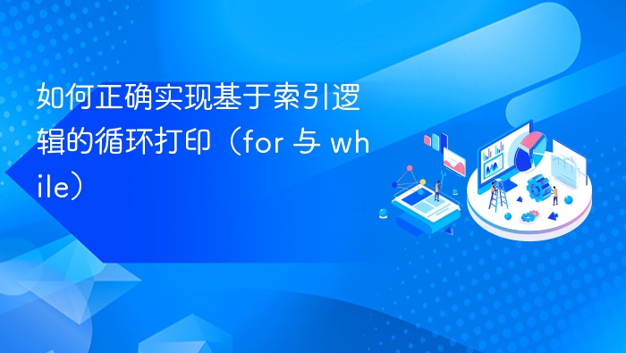 如何正确实现基于索引逻辑的循环打印(for 与 while)