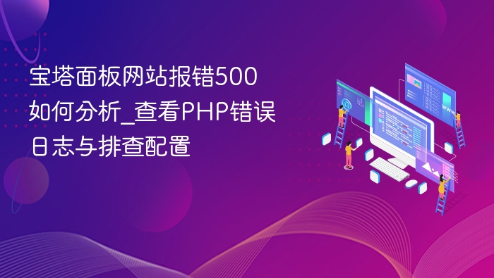 宝塔面板网站报错500如何分析_查看PHP错误日志与排查配置