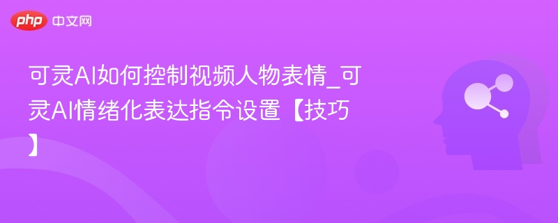 可灵AI表情控制全攻略